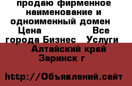 продаю фирменное наименование и одноименный домен › Цена ­ 3 000 000 - Все города Бизнес » Услуги   . Алтайский край,Заринск г.